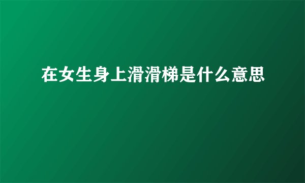 在女生身上滑滑梯是什么意思