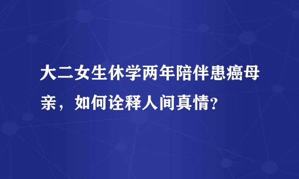 大二女生休学两年陪伴患癌母亲，如何诠释人间真情？