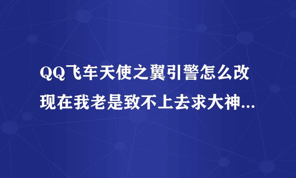 QQ飞车天使之翼引警怎么改现在我老是致不上去求大神指点我想改成蓝魅