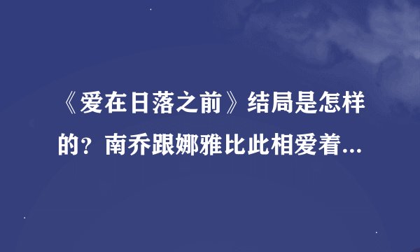 《爱在日落之前》结局是怎样的？南乔跟娜雅比此相爱着、最后能在一起吗？