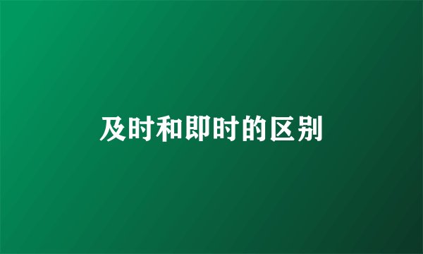 及时和即时的区别