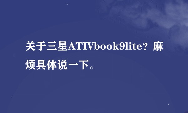 关于三星ATIVbook9lite?麻烦具体说一下。