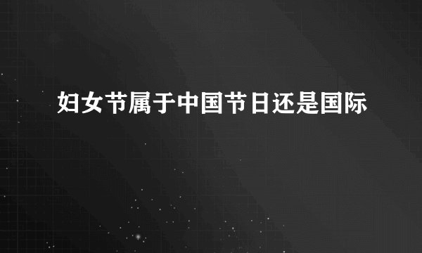 妇女节属于中国节日还是国际