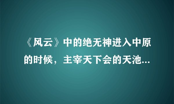 《风云》中的绝无神进入中原的时候，主宰天下会的天池十二煞哪里去了？为什么天下会毫无抵抗就沦陷了？