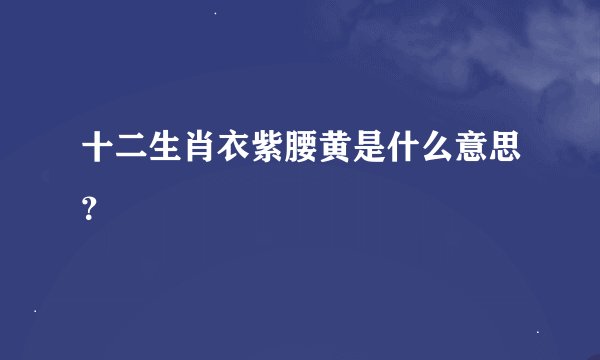十二生肖衣紫腰黄是什么意思？