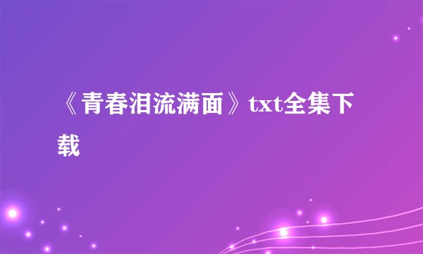 《青春泪流满面》txt全集下载