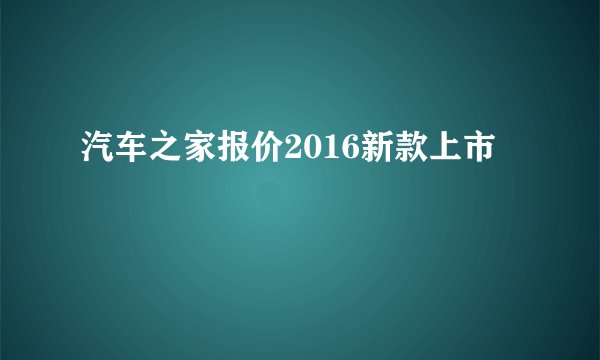 汽车之家报价2016新款上市