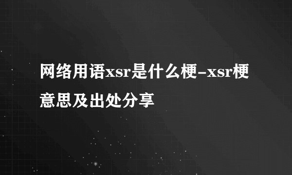 网络用语xsr是什么梗-xsr梗意思及出处分享