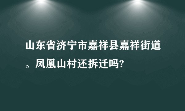 山东省济宁市嘉祥县嘉祥街道。凤凰山村还拆迁吗?