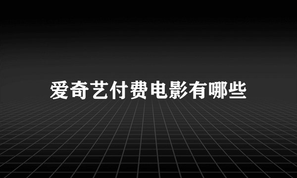 爱奇艺付费电影有哪些
