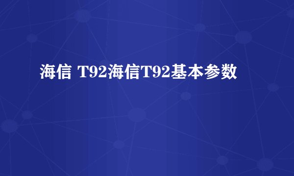 海信 T92海信T92基本参数