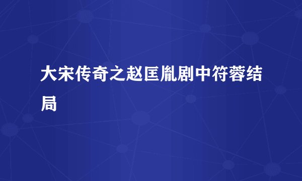 大宋传奇之赵匡胤剧中符蓉结局