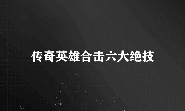 传奇英雄合击六大绝技