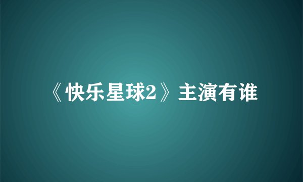 《快乐星球2》主演有谁