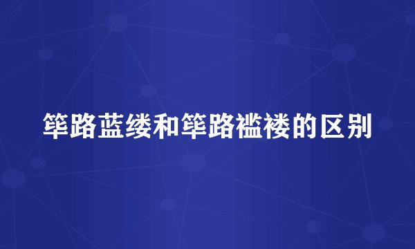 筚路蓝缕和筚路褴褛的区别
