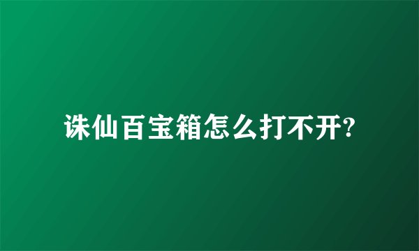 诛仙百宝箱怎么打不开?