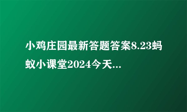 小鸡庄园最新答题答案8.23蚂蚁小课堂2024今天答案8月23日更新