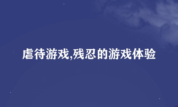 虐待游戏,残忍的游戏体验