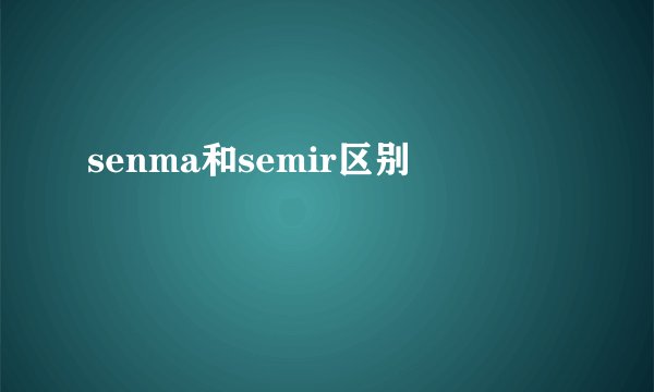 senma和semir区别