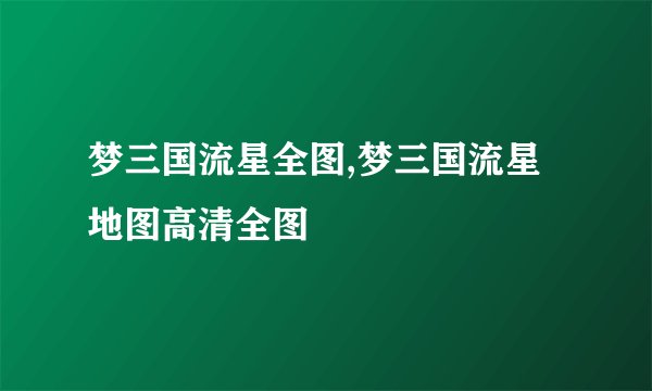 梦三国流星全图,梦三国流星地图高清全图