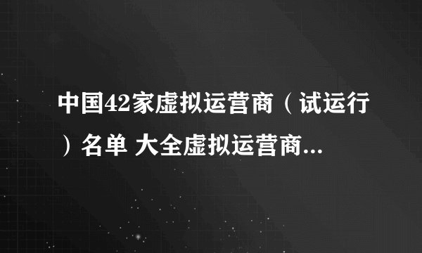 中国42家虚拟运营商（试运行）名单 大全虚拟运营商牌照汇总