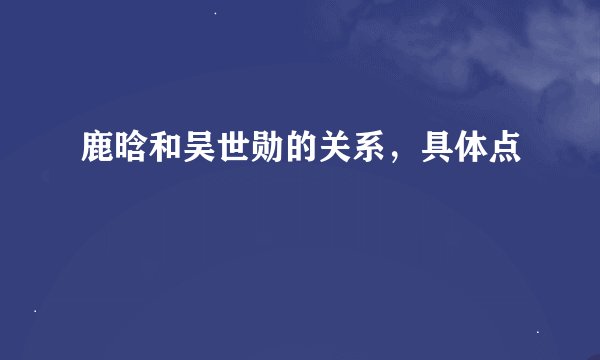 鹿晗和吴世勋的关系，具体点