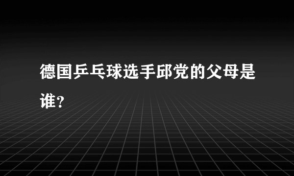 德国乒乓球选手邱党的父母是谁？