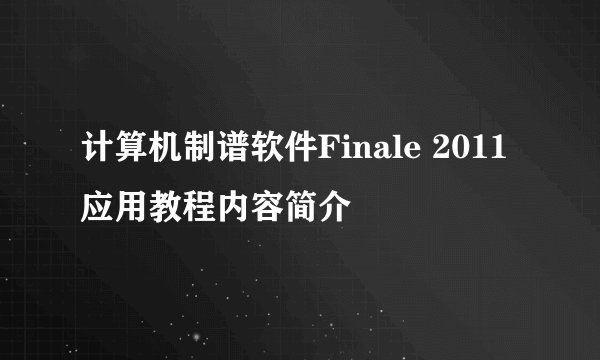 计算机制谱软件Finale 2011应用教程内容简介