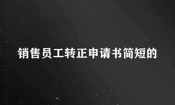 销售员工转正申请书简短的