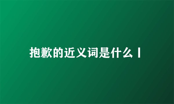 抱歉的近义词是什么丨