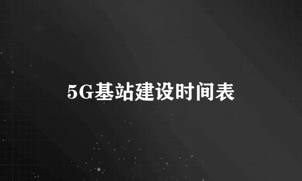 5G基站建设时间表
