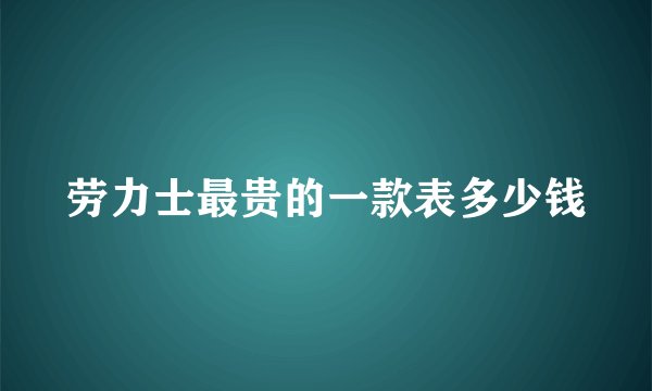 劳力士最贵的一款表多少钱