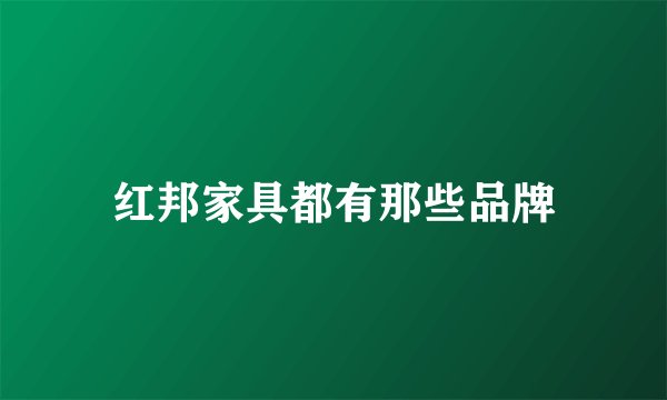 红邦家具都有那些品牌