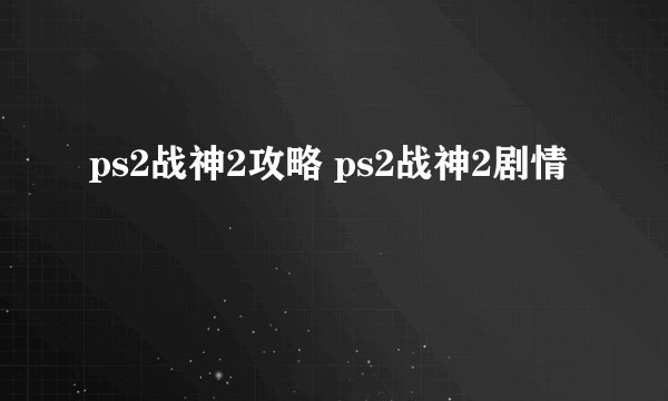 ps2战神2攻略 ps2战神2剧情