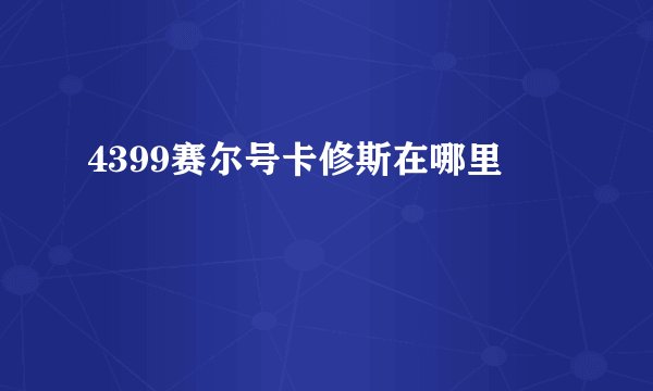 4399赛尔号卡修斯在哪里