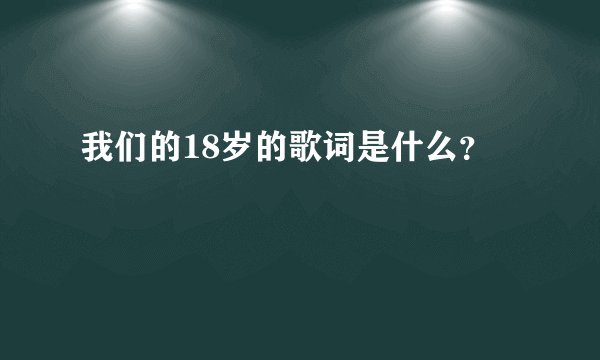 我们的18岁的歌词是什么？