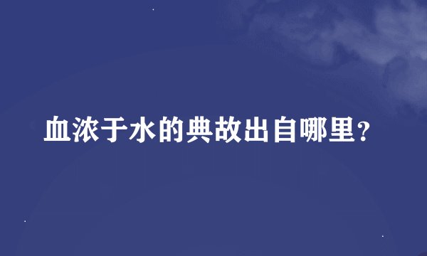 血浓于水的典故出自哪里？