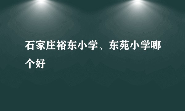 石家庄裕东小学、东苑小学哪个好