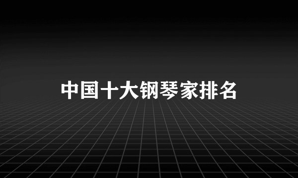 中国十大钢琴家排名