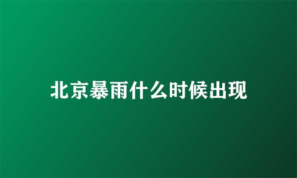 北京暴雨什么时候出现