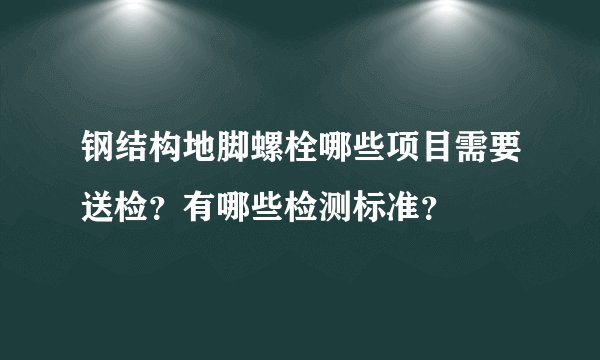 钢结构地脚螺栓哪些项目需要送检？有哪些检测标准？