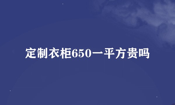 定制衣柜650一平方贵吗