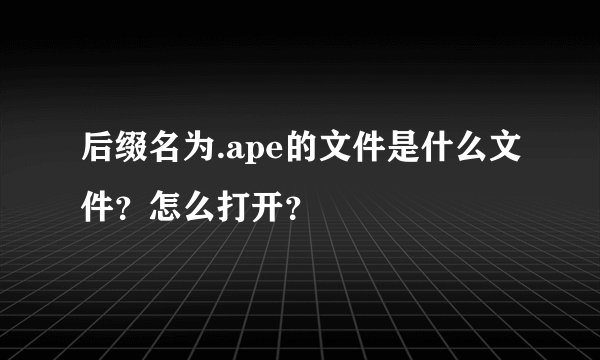 后缀名为.ape的文件是什么文件？怎么打开？
