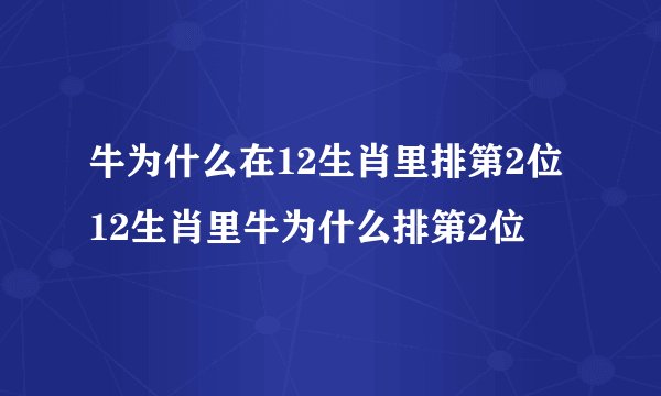 牛为什么在12生肖里排第2位 12生肖里牛为什么排第2位