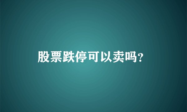 股票跌停可以卖吗？