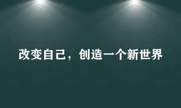 改变自己，创造一个新世界