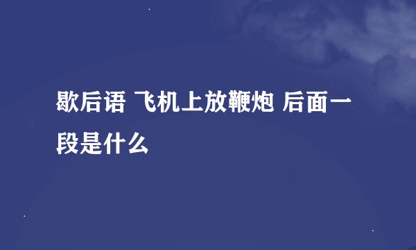 歇后语 飞机上放鞭炮 后面一段是什么