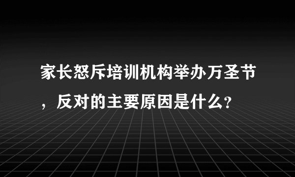 家长怒斥培训机构举办万圣节，反对的主要原因是什么？