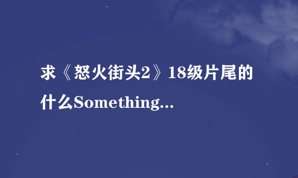 求《怒火街头2》18级片尾的什么Something love you.的歌曲，叫什么名字？顺便送张美女照片，有意的M。