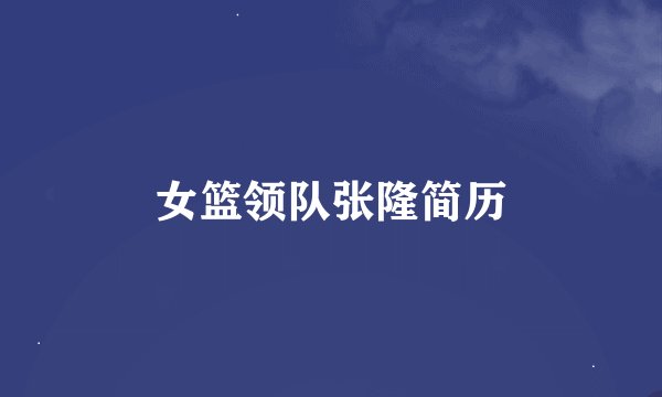 女篮领队张隆简历